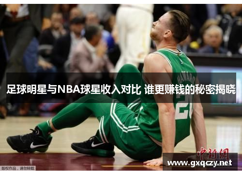 足球明星与NBA球星收入对比 谁更赚钱的秘密揭晓